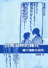 白馬湖畔的輝光:豐子愷散文研究 出版公司:秀威資訊科技 作者:石曉楓 類型:文學小說 PDF電子書 繁體中文版