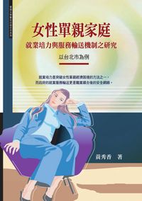 女性單親家庭就業培力與服務輸送機制之研究:以台北市為例 出版公司:秀威資訊科技 作者:黃秀香 類型:人文社會 PDF電子書 繁體中文版