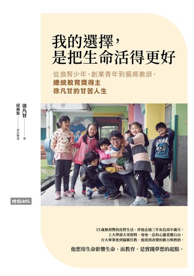我的選擇, 是把生命活得更好:從換腎少年、創業青年到偏鄉教師, 總統教育獎得主徐凡甘的甘苦人生 出版公司:時報 作者:徐凡甘 類型:人文社會-人物傳記 PDF電子書 繁體中文版