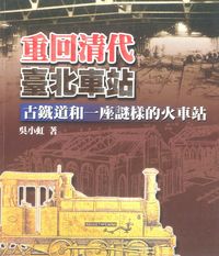 重回清代臺北車站:古鐵道和一座謎樣的火車站 出版公司:博揚文化出版貿騰發賣公司總經銷 作者:吳小虹 類型:人文社會-文化風俗人類 PDF電子書 繁體中文版