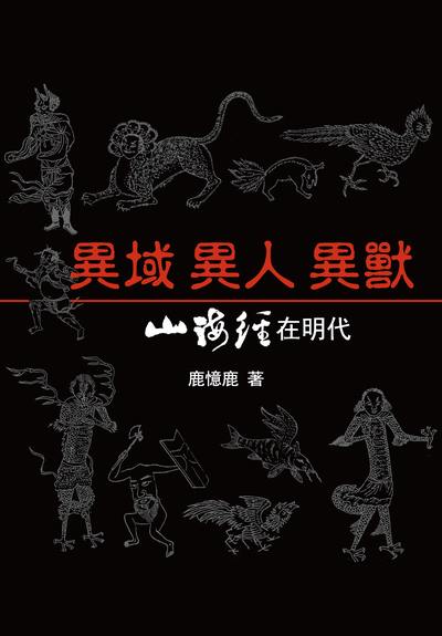 異域 異人 異獸:山海經在明代 出版公司:秀威經典出版策劃秀威資訊科技印製發行 作者:鹿憶鹿 類型:人文社會-文化風俗人類 EPUB電子書 繁體中文版
