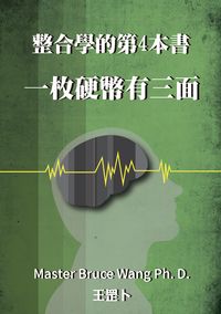 整合學的第4本書:一枚硬幣有三面 出版公司:王雲龍 作者:王罡卜(Master Bruce Wang Ph. D.) 類型:人文社會-教育 EPUB電子書 繁體中文版