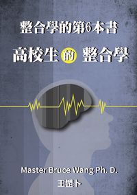 整合學的第6本書:高校生的整合學 出版公司:王雲龍 作者:王罡卜(Master Bruce Wang Ph. D.) 類型:人文社會-教育 EPUB電子書 繁體中文版