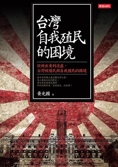 台灣自我殖民的困境:從被出賣到凌虐, 台灣被殖民與自我殖民的困境 出版公司:時報 作者:黃光國 類型:人文社會-歷史 EPUB電子書 繁體中文版