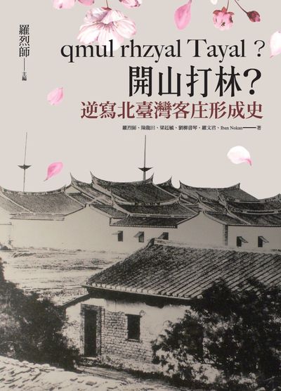 qmul rhzyal Tayal 開山打林: 逆寫北臺灣客庄形成史 出版公司:陽明交通大學出版社 作者:羅烈師、陳龍田、梁廷毓、劉柳書琴、羅君、Iban Nokan 類型:人文社會-歷史 EPUB電子書 繁體中文版