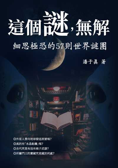 這個謎, 無解:細思極恐的57則世界謎團 出版公司:崧燁文化 作者:潘于真 類型:休閒生活-神秘異聞 EPUB電子書 繁體中文版