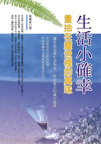 生活小確幸:重拾在塵世裡的真珠 出版公司:德威國際文化出版吳氏圖書總經銷 作者:林萬來 類型:宗教心靈-成長勵志 PDF電子書 繁體中文版