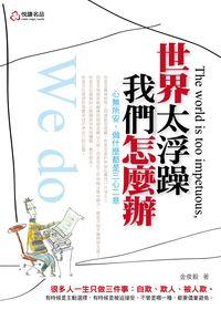 世界太浮躁, 我們怎麼辦 出版公司:悅讀名品出版易可數位行銷總經銷 作者:金俊毅 類型:宗教心靈-成長勵志 PDF電子書 繁體中文版