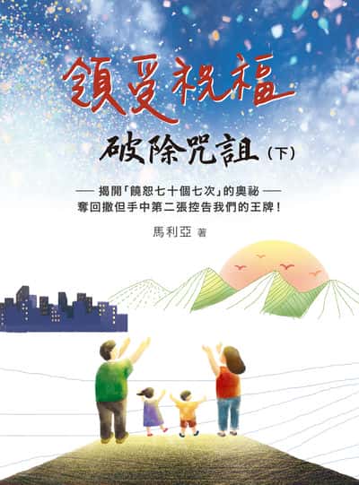 領受祝福, 破除咒詛. 下:揭開「饒恕七十個七次」的奧祕:奪回撒但手中第二張控告我們的王牌! 出版公司:以琳書房 作者:馬利亞 類型:宗教心靈-基督教 PDF電子書 繁體中文版