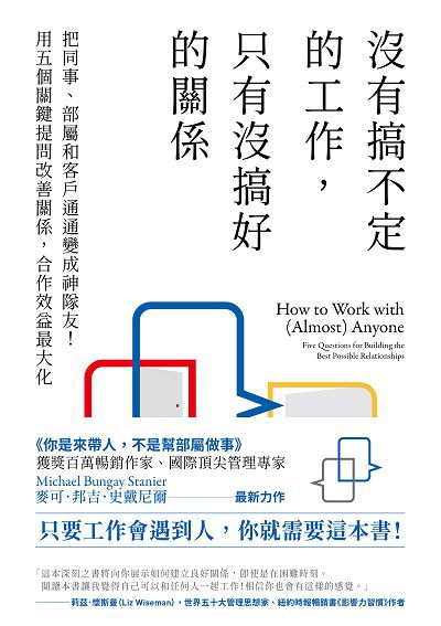 沒有搞不定的工作, 只有沒搞好的關係:把同事、部屬和客戶通通變成神隊友!用五個關鍵提問改善關係, 合作效益最大化 出版公司:高寶 作者:麥可. 邦吉. 史戴尼爾(Michael Bungay Stanier) 類型:財經商管-人際溝通 EPUB電子書 繁體中文版