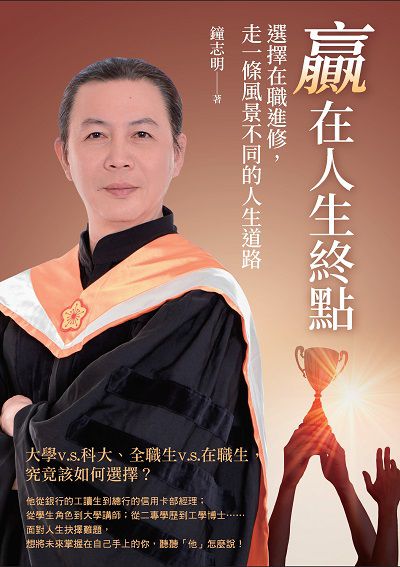 贏在人生終點:選擇在職進修, 走一條風景不同的人生道路 出版公司:白象文化 作者:鐘志明 類型:財經商管-生涯規劃 EPUB電子書 繁體中文版