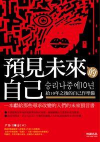 預見未來的自己:給10年之後的自己作準備 出版公司:悅讀名品出版易可數位總經銷 作者:尹勝日 類型:財經商管-生涯規劃 PDF電子書 繁體中文版
