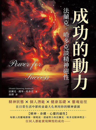 成功的動力, 法蘭克. 哈多克談精神磁性:精神狀態×個人潛能×健康基礎×靈魂途徑, 在日常生活中節約並最大化利用你的精神資源 出版公司:財經錢線 作者:法蘭克. 錢寧. 哈多克(Frank Channing Haddock) 類型:財經商管-生涯規劃 EPUB電子書 繁體中文版