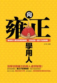 向雍正學用人:唯有知人善任的獨到胸懷,才能成就一番不凡的偉業! 出版公司:柿藤出版商流總經銷 作者:王少凱 類型:財經商管-企業管理創業 PDF電子書 繁體中文版