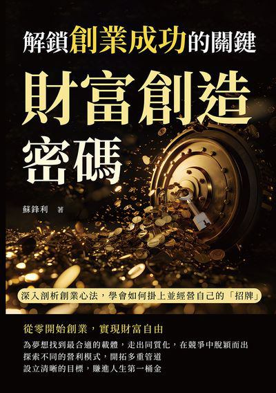 財富創造密碼, 解鎖創業成功的關鍵:深入剖析創業心法, 學會如何掛上並經營自己的「招牌」 出版公司:財經錢線 作者:蘇鋒利 類型:財經商管-企業管理創業 EPUB電子書 繁體中文版