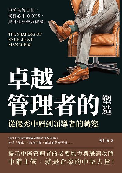 卓越管理者的塑造, 從優秀中層到領導者的轉變:中煎主管日記, 就算心中OOXX, 賣肝也要做好做滿! 出版公司:財經錢線 作者:楊仕昇 類型:財經商管-企業管理創業 EPUB電子書 繁體中文版
