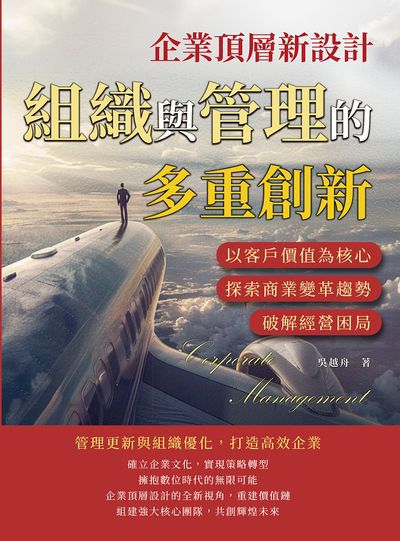 企業頂層新設計, 組織與管理的多重創新:以客戶價值為核心, 探索商業變革趨勢, 破解經營困局 出版公司:財經錢線 作者:吳越舟 類型:財經商管-企業管理創業 EPUB電子書 繁體中文版