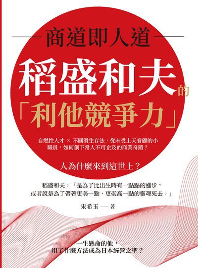 商道即人道, 稻盛和夫的「利他競爭力」:自燃性人才×不圓滑生存法, 從未受上天眷顧的小職員, 如何創下常人不可企及的商業奇蹟 出版公司:崧燁文化 作者:宋希玉 類型:財經商管-企業管理創業 EPUB電子書 繁體中文版