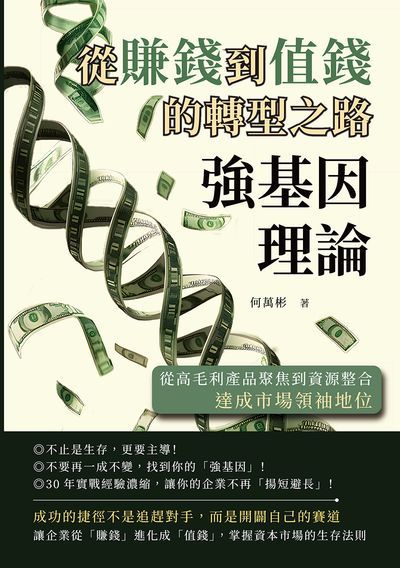 強基因理論, 從賺錢到值錢的轉型之路:從高毛利產品聚焦到資源整合, 達成市場領袖地位 出版公司:財經錢線 作者:何萬彬 類型:財經商管-企業管理創業 EPUB電子書 繁體中文版
