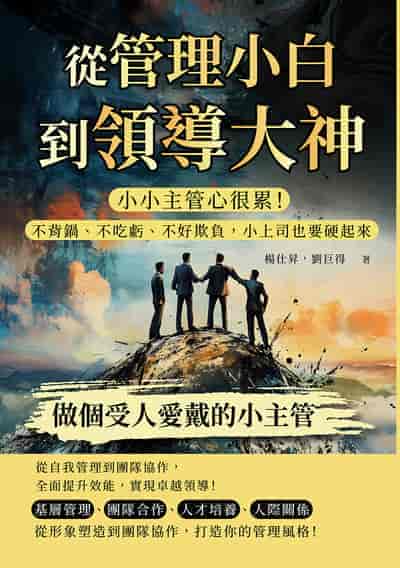 從管理小白到領導大神, 做個受人愛戴的小主管:小小主管心很累!不背鍋、不吃虧、不好欺負, 小上司也要硬起來 出版公司:沐燁文化 作者:楊仕昇、劉巨得 類型:財經商管-企業管理創業 EPUB電子書 繁體中文版