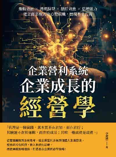企業營利系統, 企業成長的經營學:飛輪效應×湧現模型×鵝肝效應×倍增能力, 建立商業模式中心型組織, 實現基業長青 出版公司:財經錢線 作者:李慶豐 類型:財經商管-企業管理創業 EPUB電子書 繁體中文版