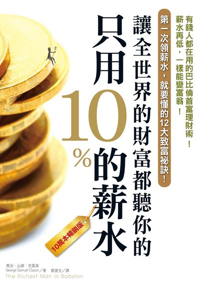 只用10%的薪水 讓全世界的財富都聽你的 出版公司:柿子文化 作者:喬治.山繆.克雷森(George Samuel Clason) 類型:財經商管-投資理財保險 EPUB電子書 繁體中文版