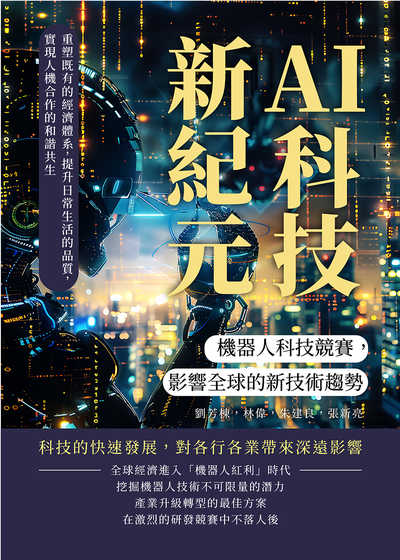 AI科技新紀元, 機器人科技競賽, 影響全球的新技術趨勢:重塑既有的經濟體系, 提升日常生活的品質, 實現人機合作的和諧共生 出版公司:財經錢線 作者:劉芳棟、林偉、朱建良、張新亮 類型:財經商管-國際市場趨勢 EPUB電子書 繁體中文版