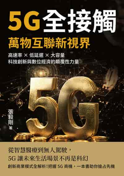 5G全接觸, 萬物互聯新視界:高速率×低延遲×大容量, 科技創新與數位經濟的顛覆性力量 出版公司:沐燁文化 作者:張毅剛 類型:財經商管-國際市場趨勢 EPUB電子書 繁體中文版