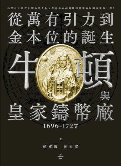 牛頓與皇家鑄幣廠. 1696~1727:從萬有引力到金本位的誕生 出版公司:貓頭鷹出版 作者:賴建誠、何泰寬 類型:財經商管-國際市場趨勢 EPUB電子書 繁體中文版