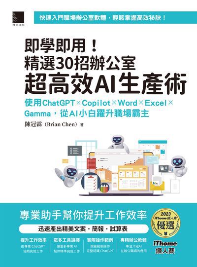 即學即用!精選30招辦公室超高效AI生產術:使用ChatGPT × Copilot × Word × Excel × Gamma, 從AI小白躍升職場霸主 出版公司:博碩文化 作者:陳冠霖(Brian Chen) 類型:電腦資訊-應用軟體 PDF電子書 繁體中文版