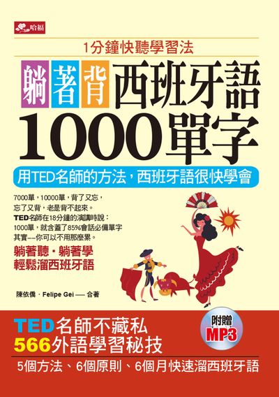 1分鐘快聽學習法 躺著背西班牙語1000單字 [有聲書]:用TED名師的方法, 西班牙語很快學會:簡易中文拼音學習法 出版公司:哈福企業出版采舍國際總代理 作者:陳依僑、Felipe Gei合 類型:語言學習-英文學習 有聲書(含PDF電子書) 繁體中文版