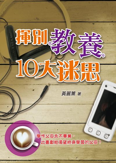 揮別教養10大迷思 出版公司:國際真愛家庭協會天恩出版社 作者:黃麗薰 類型:親子童書-親子教養 EPUB電子書 繁體中文版