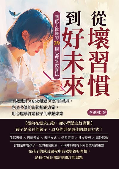 從壞習慣到好未來, 讓孩子蛻變的39個心理學教養法:4大關鍵×6大領域×39種難題, 家長必修的習慣矯正方案, 用心理學打造孩子的卓越未來 出版公司:崧燁文化 作者:李進林 類型:親子童書-親子教養 EPUB電子書 繁體中文版