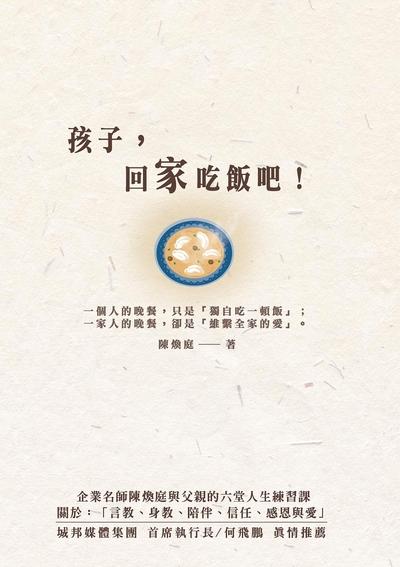 孩子, 回家吃飯吧!:企業名師陳煥庭與父親六堂人生練習課 關於 : 「言教、身教、陪伴、信任、感恩與愛」 出版公司:布克文化 作者:陳煥庭 類型:親子童書-親子教養 EPUB電子書 繁體中文版