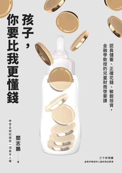 孩子, 你要比我更懂錢:認真儲蓄、正確花錢、敏銳投資, 金融學教授的兒童財商啟蒙課 出版公司:日月文化出版 作者:閻志鵬 類型:親子童書-親子教養 EPUB電子書 繁體中文版