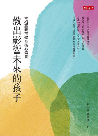 教出影響未來的孩子:幸福嘉義市教育核心素養 出版公司:遠見天下文化出版出版大和書報圖書總經銷 作者:朱乙真、陳書孜 類型:親子童書-親子教養 EPUB電子書 繁體中文版