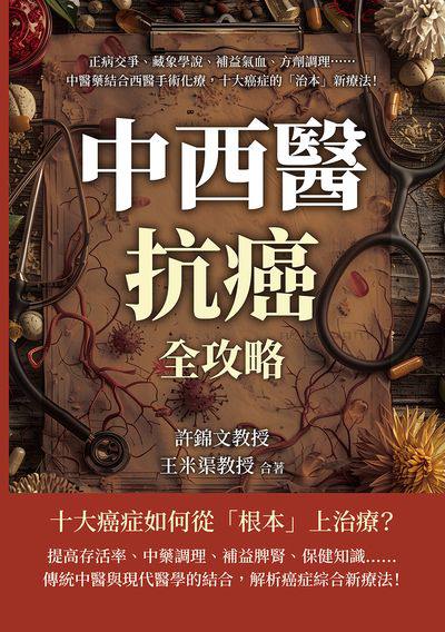 中西醫抗癌全攻略, 從根本治療到緩解症狀:正病交爭、藏象學說、補益氣血、方劑調理……中醫藥結合西醫手術化療, 十大癌症的「治本」新療法! 出版公司:崧燁文化 作者:許錦教授、王米渠教授合 類型:醫藥養生-中醫 EPUB電子書 繁體中文版