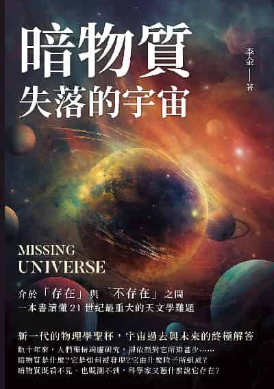 暗物質 失落的宇宙:介於「存在」與「不存在」之間, 一本書讀懂21世紀最重大的天文學難題 出版公司:崧燁文化 作者:李金 類型:科學科普-天文學 EPUB電子書 繁體中文版
