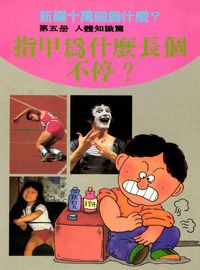 新編十萬個為什麼:指甲為什麼長個不停, 5, 人體知識篇 出版公司:博學館 作者:吳新勳編輯 類型:科學科普-科學總論 PDF電子書 繁體中文版