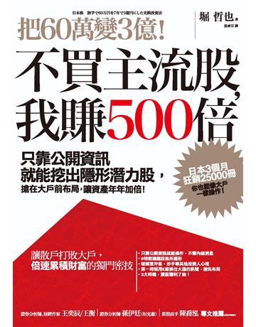 把60萬變3億！不買主流股，我賺500倍：只靠公開資訊就能挖出隱形潛力股，搶在大戶前布局，讓資產年年加倍！ 作者:堀哲也 類型:商業-投資理財 PDF電子書 繁體中文版