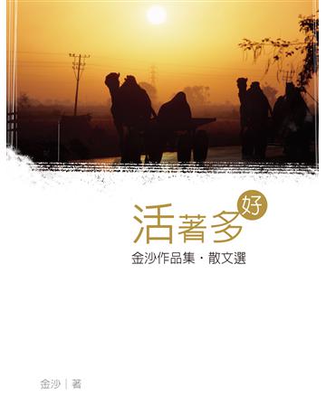 活著多好 出版公司:秀威資訊 作者:金沙 類型:華文文學-現代散文 EPUB電子書 繁體中文版