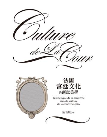 法國宮廷文化的創意美學 出版公司:遠流出版事業 作者:阮若缺 類型:社會科學-文化研究 PDF電子書 繁體中文版