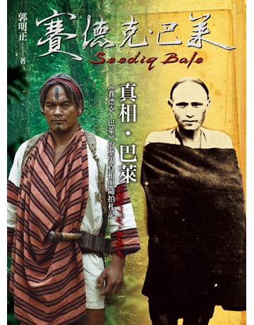 真相．巴萊：《賽德克．巴萊》的歷史真相與隨拍札記 出版公司:遠流出版事業 作者:郭明正 類型:歷史地理-台灣研究 PDF電子書 繁體中文版