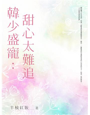 韓少盛寵：甜心太難追(全) 出版公司:北京億森同創文化 作者:半梳紅妝 類型:類型文學-網路小說 EPUB電子書 繁體中文版