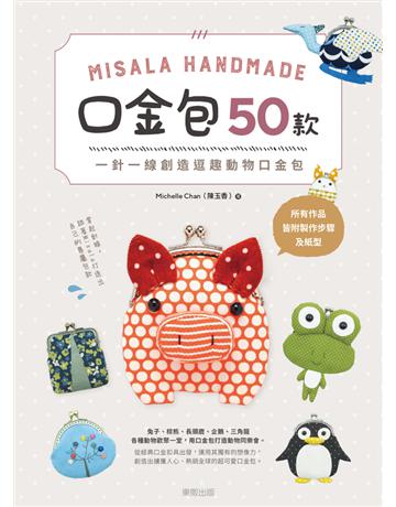 Misala Handmade 口金包50款：一針一線創造逗趣動物口金包 出版公司:台灣東販 作者:Michelle Chan(陳玉香) 類型:生活風格-手工藝 PDF電子書 繁體中文版