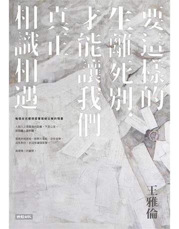 要這樣的生離死別，才能讓我們真正相識相遇 出版公司:時報文化 作者:王雅倫 類型:華文文學-現代散文 PDF電子書 繁體中文版