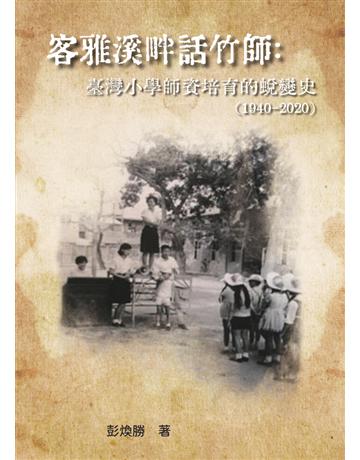 客雅溪畔話竹師:臺灣小學師資培育的蛻變史(1940-2020) 出版公司:白象文化事業 作者:彭煥勝 類型:歷史地理 PDF電子書 繁體中文版