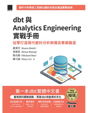 dbt 與 Analytics Engineering 實戰手冊：從零打造現代資料分析架構及專業職涯(iThome鐵人賽系列書) 出版公司:博碩文化 作者:謝秉芳(Karen Hsieh)、黃郁豪(Bruce Huang)、韓衣錦(Michael Han)、羅可涵(Stacy Lo) 類型:電腦 PDF電子書 繁體中文版