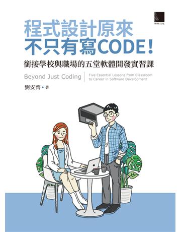 程式設計原來不只有寫 CODE！銜接學校與職場的五堂軟體開發實習課 = Beyond Just Coding: Five Essential Lessons from Classroom to Career in Software Development 出版公司:博碩文化 作者:劉安齊 類型:電腦-程式語言 PDF電子書 繁體中文版