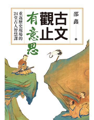 古文觀止有意思：重返歷史現場的24堂古人智慧課 出版公司:麥田 作者:邵鑫 類型:華文文學-中國古典文學 EPUB電子書 繁體中文版